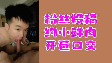 小鲜肉新人试镜，初尝口交快感