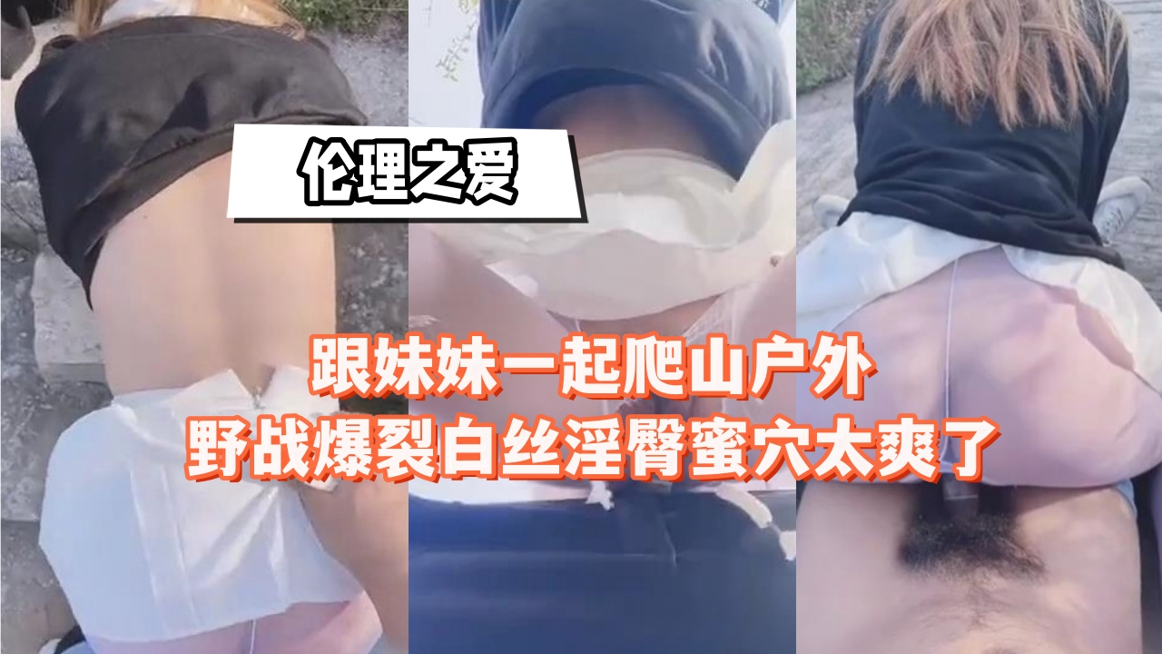 白丝淫臀蜜穴！跟妹妹户外野战，狂干爆爽！